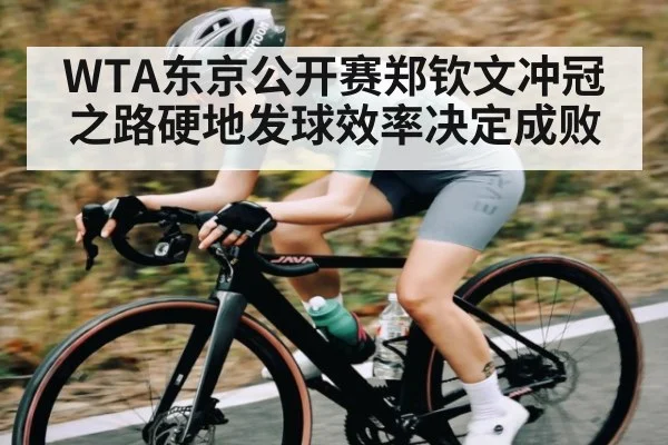WTA东京公开赛郑钦文冲冠之路硬地发球效率决定成败